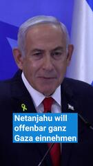 Benjamin Netanjahu will offenbar ganz Gaza einnehmen