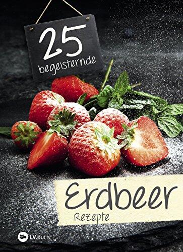 Erdbeeren, Früchte, Kochen, Kochbücher, Rezepte, Inspiration, Hauptspeise, Dessert